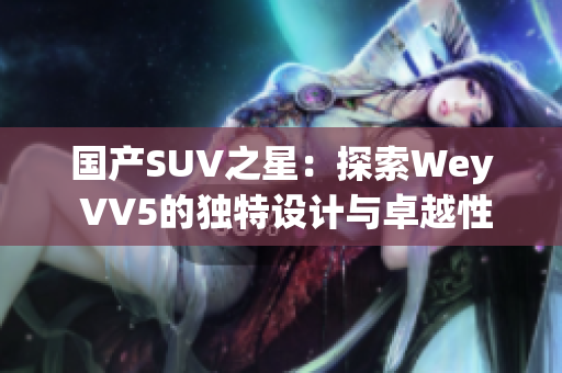 國產SUV之星：探索Wey VV5的獨特設計與卓越性能  