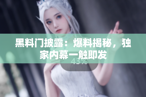 黑料門披露：爆料揭秘，獨(dú)家內(nèi)幕一觸即發(fā)