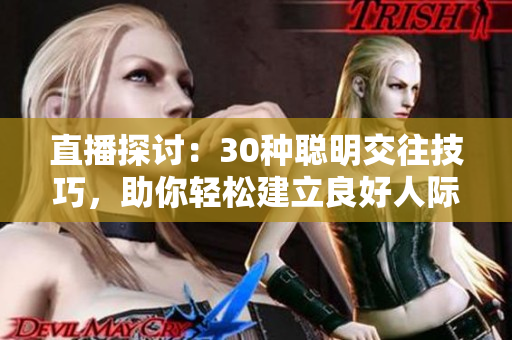 直播探討：30種聰明交往技巧，助你輕松建立良好人際關(guān)系