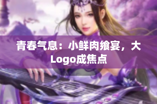 青春氣息：小鮮肉饗宴，大Logo成焦點