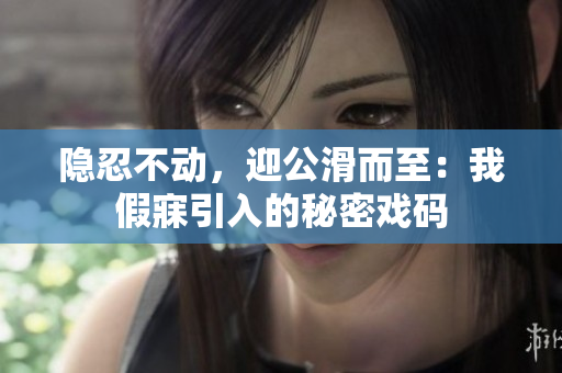 隱忍不動(dòng)，迎公滑而至：我假寐引入的秘密戲碼