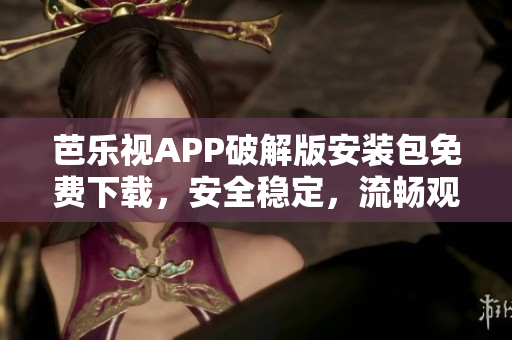 芭樂(lè)視APP破解版安裝包免費(fèi)下載，安全穩(wěn)定，流暢觀影必備