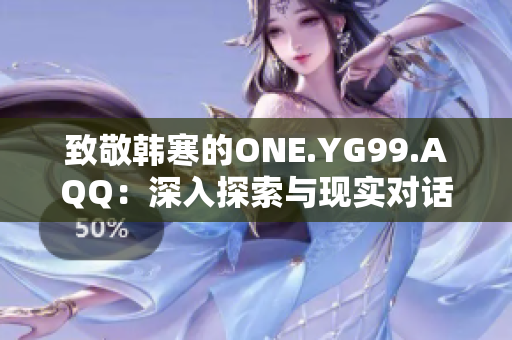 致敬韓寒的ONE.YG99.AQQ：深入探索與現(xiàn)實(shí)對(duì)話(huà)的文學(xué)魅力