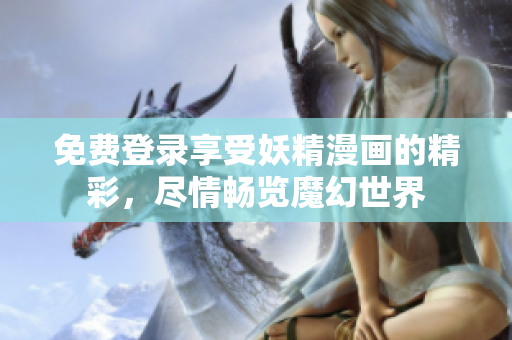 免費登錄享受妖精漫畫的精彩，盡情暢覽魔幻世界