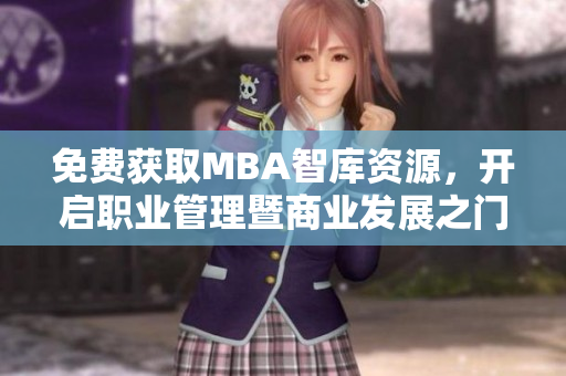 免費獲取MBA智庫資源，開啟職業(yè)管理暨商業(yè)發(fā)展之門