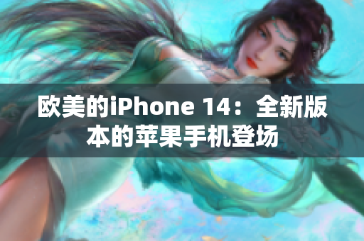 歐美的iPhone 14：全新版本的蘋果手機(jī)登場(chǎng)