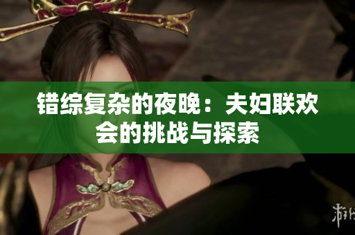 錯綜復雜的夜晚：夫婦聯(lián)歡會的挑戰(zhàn)與探索