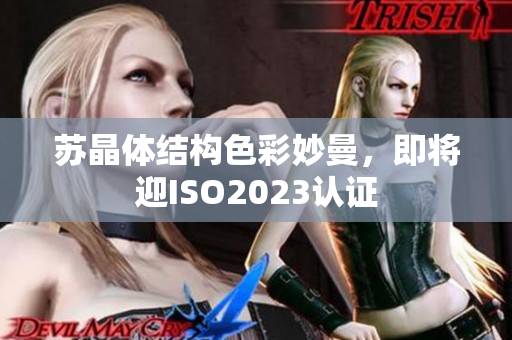 蘇晶體結(jié)構(gòu)色彩妙曼，即將迎ISO2023認(rèn)證