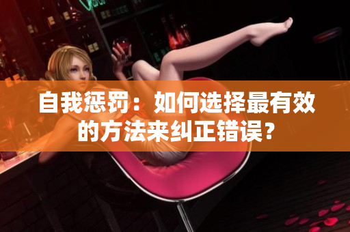 自我懲罰：如何選擇最有效的方法來糾正錯(cuò)誤？