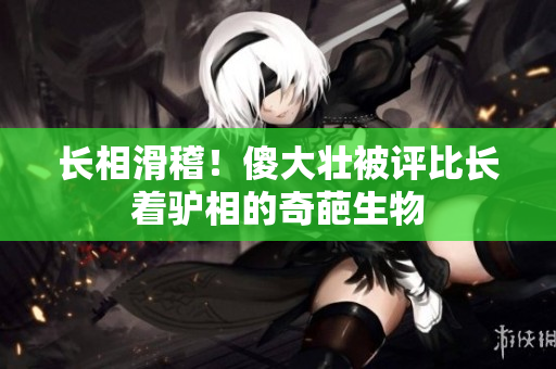 長相滑稽！傻大壯被評比長著驢相的奇葩生物