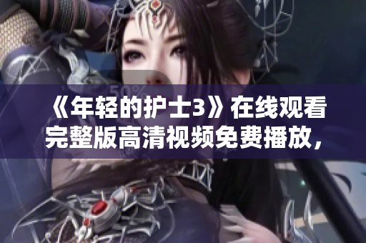 《年輕的護士3》在線觀看完整版高清視頻免費播放，精彩內容盡在這里