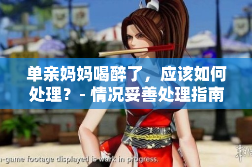 單親媽媽喝醉了，應該如何處理？- 情況妥善處理指南