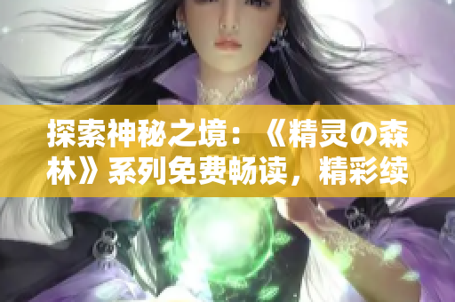 探索神秘之境：《精靈の森林》系列免費暢讀，精彩續(xù)集等你發(fā)現(xiàn)！