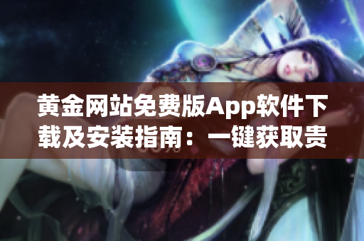 黃金網(wǎng)站免費版App軟件下載及安裝指南：一鍵獲取貴金屬行情、投資分析與交易功能