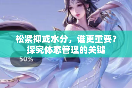 松緊抑或水分，誰更重要？探究體態(tài)管理的關(guān)鍵