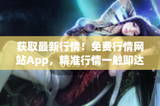 獲取最新行情！免費行情網(wǎng)站App，精準(zhǔn)行情一觸即達。