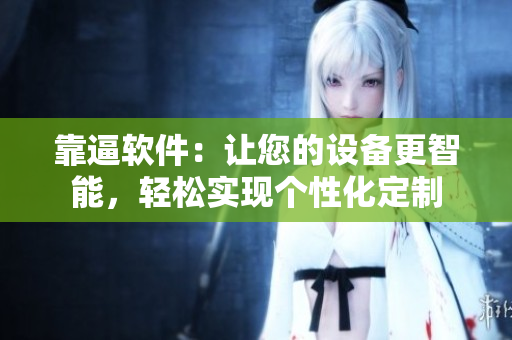 靠逼軟件：讓您的設(shè)備更智能，輕松實現(xiàn)個性化定制