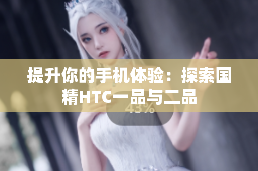 提升你的手機(jī)體驗：探索國精HTC一品與二品