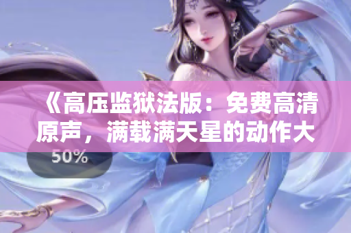 《高壓監(jiān)獄法版：免費(fèi)高清原聲，滿載滿天星的動作大片》