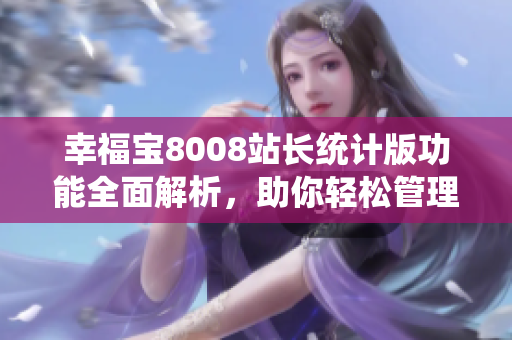 幸福寶8008站長統(tǒng)計(jì)版功能全面解析，助你輕松管理網(wǎng)站