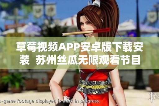 草莓視頻APP安卓版下載安裝  蘇州絲瓜無限觀看節(jié)目