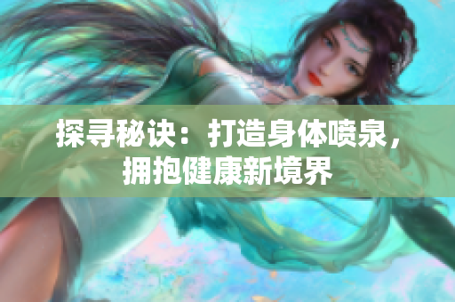 探尋秘訣：打造身體噴泉，擁抱健康新境界