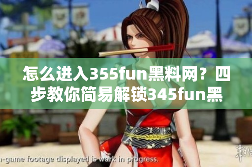 怎么進(jìn)入355fun黑料網(wǎng)？四步教你簡(jiǎn)易解鎖345fun黑料網(wǎng)!