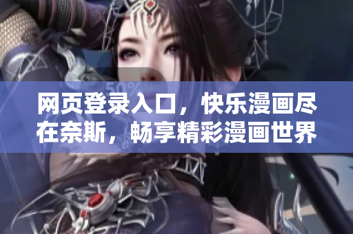 網(wǎng)頁登錄入口，快樂漫畫盡在奈斯，暢享精彩漫畫世界
