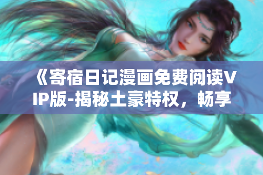 《寄宿日記漫畫免費閱讀VIP版-揭秘土豪特權(quán)，暢享獨家精彩內(nèi)容！》