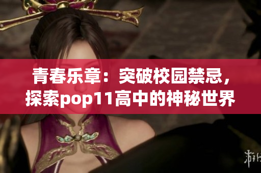 青春樂章：突破校園禁忌，探索pop11高中的神秘世界