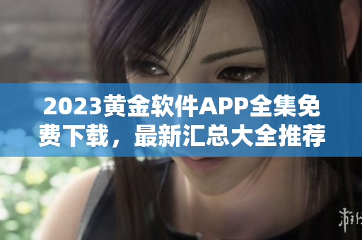 2023黃金軟件APP全集免費下載，最新匯總大全推薦
