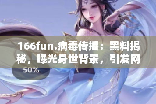 166fun.病毒傳播：黑料揭秘，曝光身世背景，引發(fā)網(wǎng)友熱議