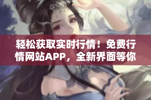 輕松獲取實時行情！免費行情網(wǎng)站APP，全新界面等你下載！