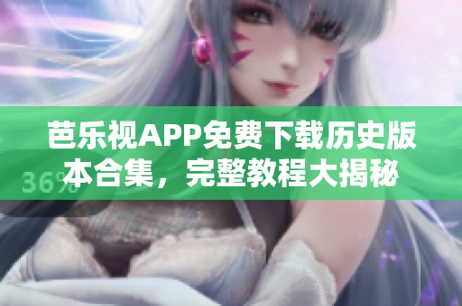 芭樂視APP免費(fèi)下載歷史版本合集，完整教程大揭秘