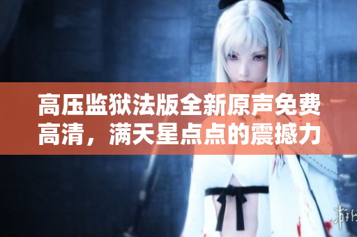高壓監(jiān)獄法版全新原聲免費高清，滿天星點點的震撼力量!