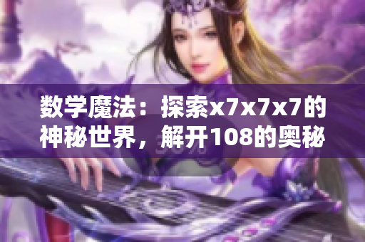 數(shù)學(xué)魔法：探索x7x7x7的神秘世界，解開(kāi)108的奧秘