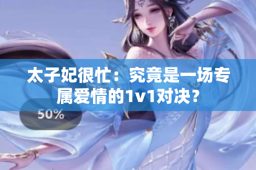 太子妃很忙：究竟是一場專屬愛情的1v1對決？