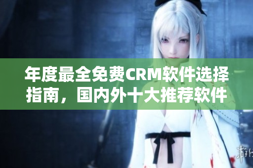 年度最全免費(fèi)CRM軟件選擇指南，國內(nèi)外十大推薦軟件一覽