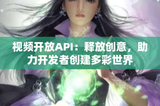 視頻開放API：釋放創(chuàng)意，助力開發(fā)者創(chuàng)建多彩世界