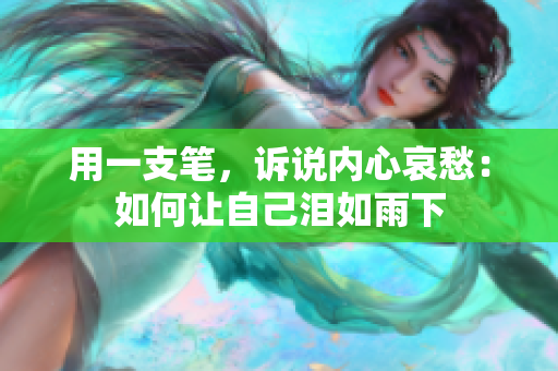 用一支筆，訴說(shuō)內(nèi)心哀愁：如何讓自己淚如雨下