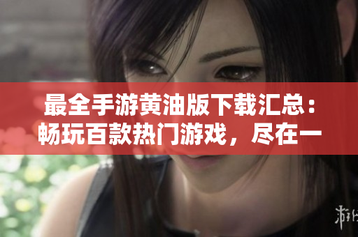 最全手游黃油版下載匯總：暢玩百款熱門(mén)游戲，盡在一手掌握