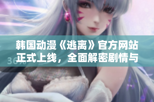 韓國(guó)動(dòng)漫《逃離》官方網(wǎng)站正式上線，全面解密劇情與角色，敬請(qǐng)期待！