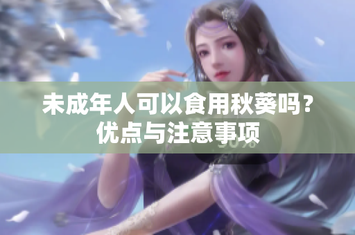 未成年人可以食用秋葵嗎？優(yōu)點與注意事項