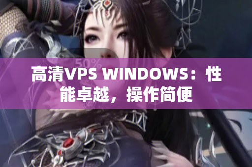 高清VPS WINDOWS：性能卓越，操作簡便