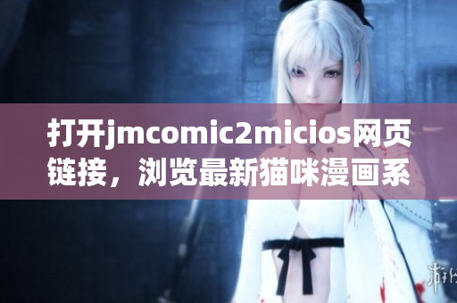 打開jmcomic2micios網(wǎng)頁鏈接，瀏覽最新貓咪漫畫系列！