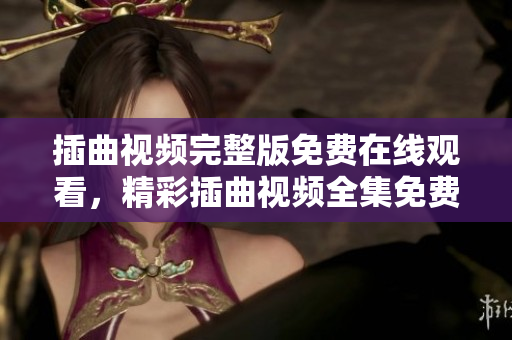 插曲視頻完整版免費(fèi)在線觀看，精彩插曲視頻全集免費(fèi)追劇，高清插曲視頻免費(fèi)觀看。