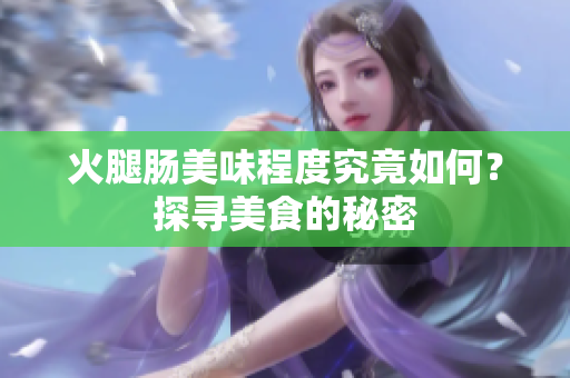 火腿腸美味程度究竟如何？探尋美食的秘密