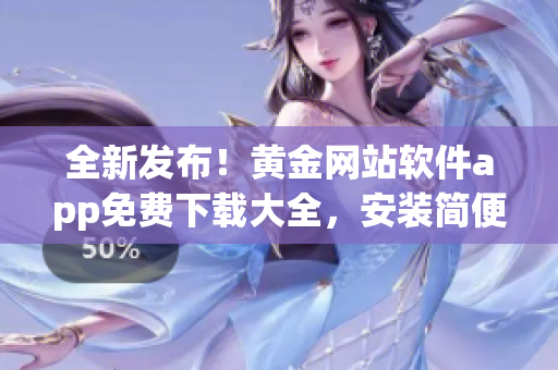 全新發(fā)布！黃金網(wǎng)站軟件app免費下載大全，安裝簡便，功能全面，不容錯過！