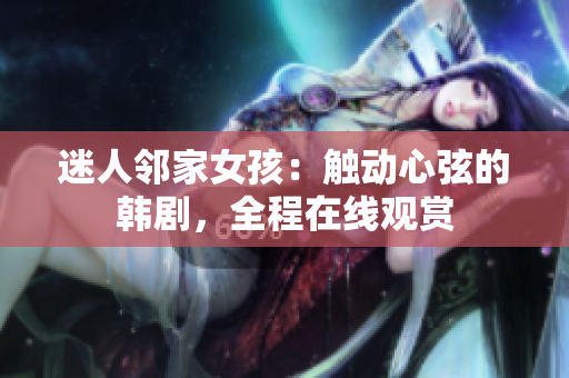 迷人鄰家女孩：觸動心弦的韓劇，全程在線觀賞