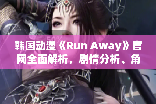韓國動漫《Run Away》官網(wǎng)全面解析，劇情分析、角色介紹一應(yīng)俱全
